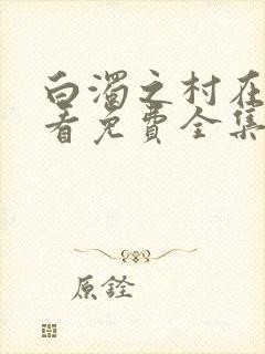 白浊之村在线观看免费全集动漫