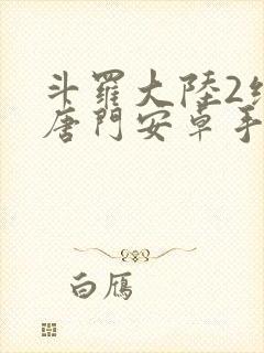 斗罗大陆2绝世唐门安卓手游