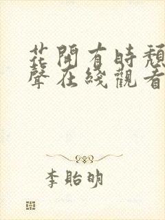 花开有时颓靡无声在线观看完整版免费