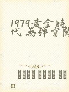 1979黄金时代 无弹窗阅读