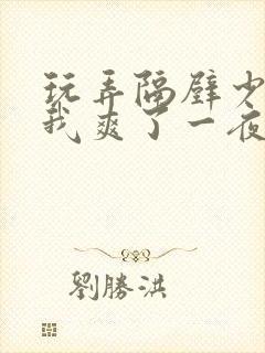 玩弄隔壁少妇让我爽了一夜