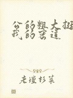 公的粗大挺进了我的密道