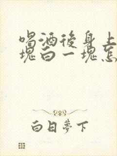 喝酒后身上红一块白一块怎么回事