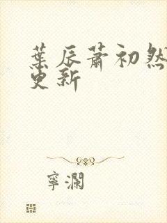 叶辰萧初然最快更新