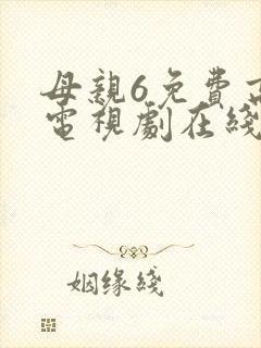 母亲6免费高清电视剧在线播放最新章节