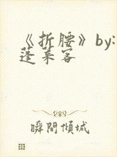 《折腰》by:蓬莱客