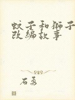 蚊子和狮子寓言改编故事