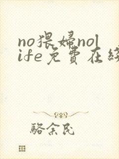 no猥妇nolife免费在线观看