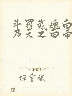 斗罗武魂白虎吾乃天之白帝笔趣阁