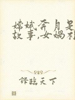 嫦娥奔月是神话故事,女娲补天也是神话故事封面