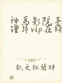 神马影院手机伦理片vip在线观看