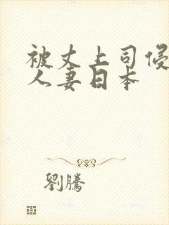 被丈上司侵犯的人妻日本