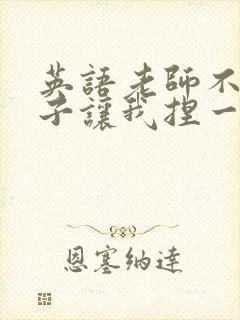 英语老师不戴罩子让我捏一节课的