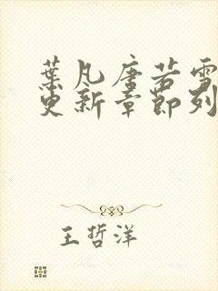 叶凡唐若雪最新更新章节列表