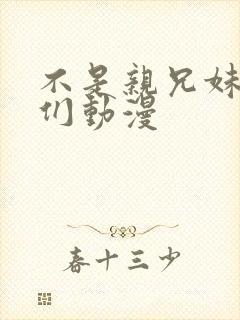 不是亲兄妹的我们动漫