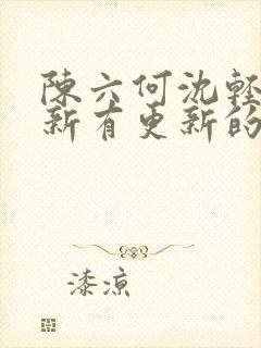 陈六何沈轻舞最新有更新的小说吗