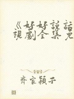 《好好说话》电视剧全集免费观看封面