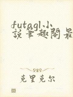 futagl小说笔趣阁最新章节更新