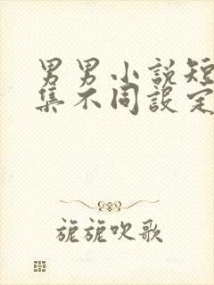 男男小说短篇合集不同设定集笔趣阁