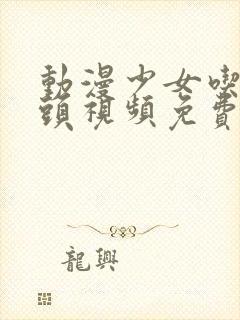 动漫少女吃小头头视频免费观看高清版