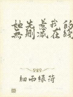 她先惹我的小说无删减在线阅读