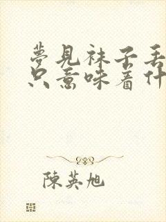 梦见袜子丢了一只意味着什么