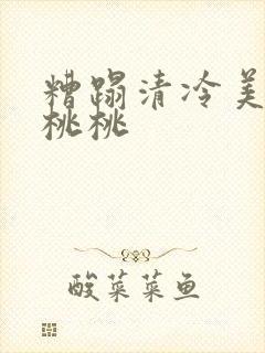 糟蹋清冷美人h桃桃