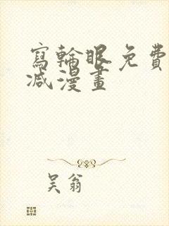 写轮眼免费无删减漫画