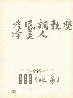 催眠调教双性高冷美人