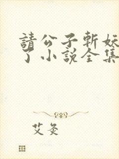 请公子斩妖裴不了小说全集