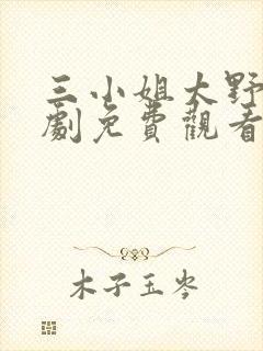 三小姐太野电视剧免费观看第几集