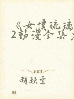 《女仆琉璃川》2动漫全集免费观看