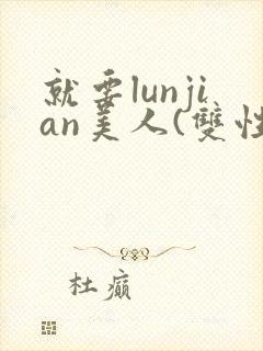 就要lunjian美人(双性合集)