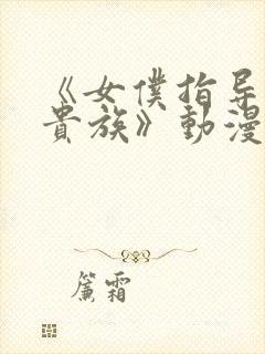 《女仆指导没落贵族》动漫第一季