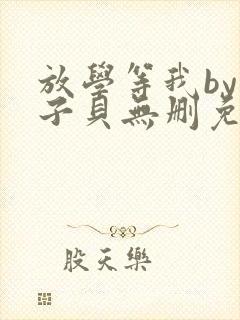 放学等我by酱子贝无删免费阅读小说