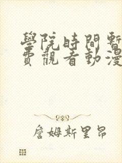 学院时间暂停免费观看动漫在哪看