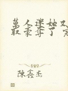 万人迷她又被强取豪夺了 完结