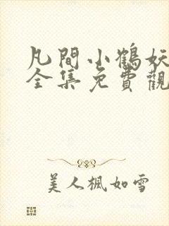 凡间小鹤妖动漫全集免费观看