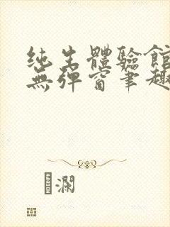 纯生体验馆by无弹窗笔趣阁免费阅读笔趣阁封面