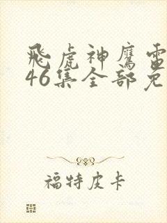 飞虎神鹰电视剧46集全部免费