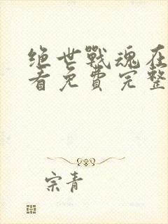 绝世战魂在线观看免费完整观看