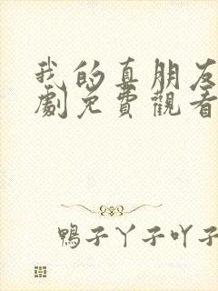 我的真朋友电视剧免费观看西瓜