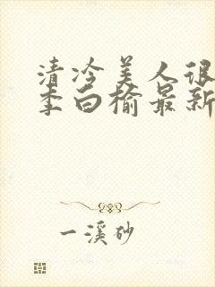 清冷美人很重欲季白榆最新章节更新