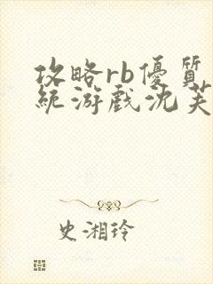 攻略rb优质系统游戏沈芙原文