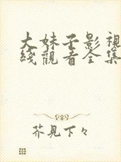 大妹子影视剧在线观看全集免费高清