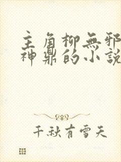 主角柳无邪吞天神鼎的小说
