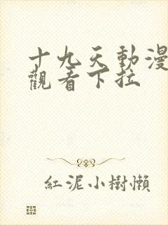 十九天动漫免费观看下拉