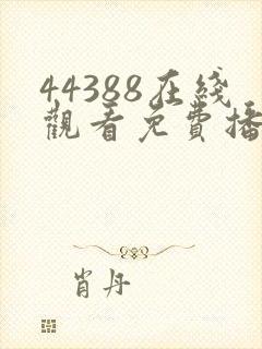 44388在线观看免费播放电视剧下载