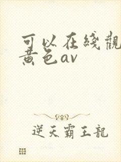 可以在线观看的黄色av