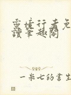 灵境行者免费阅读笔趣阁